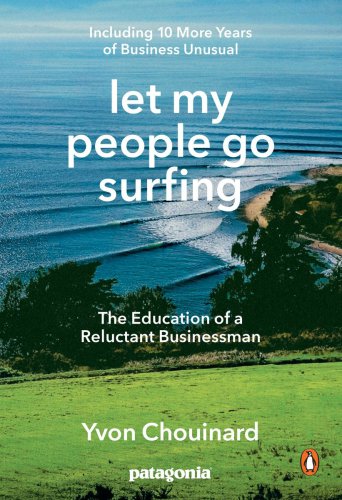 Let My People Go Surfing The Education Of A Reluctant Businessmanincluding 10 More Years Of Business Unusual Yvon Chouinard
