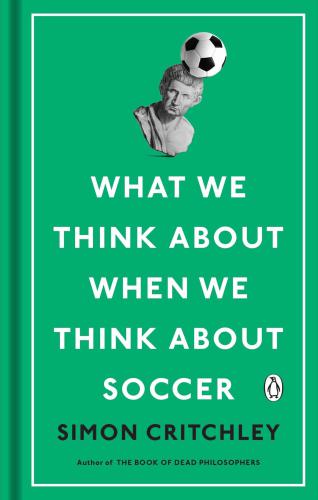 What We Think About When We Think About Soccer Critchley Simon