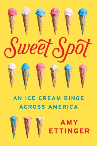 Sweet Spot An Ice Cream Binge Across America Ettinger Amy