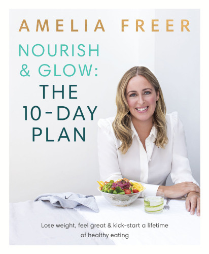 Nourish Glow The 10day Plan Lose Weight Feel Great Kickstart A Lifetime Of Healthy Eating Amelia Freer