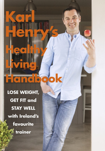 Karl Henrys Healthy Living Handbook Irelands Favourite Trainer Helps You To Lose Weight Get Fit And Stay Well Karl Henry