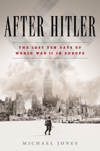 After Hitler The Last Days Of The Second World War In Europe Michael Jones
