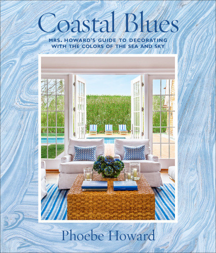 Coastal Blues Mrs Howards Guide To Decorating With The Colors Of The Sea And Sky Phoebe Howard