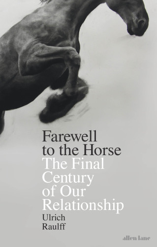 Farewell To The Horse The Final Century Of Our Relationship Kemp