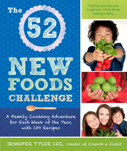The 52 New Foods Challenge A Family Cooking Adventure For Each Week Of The Year With 150 Recipes Jennifer Tyler Lee