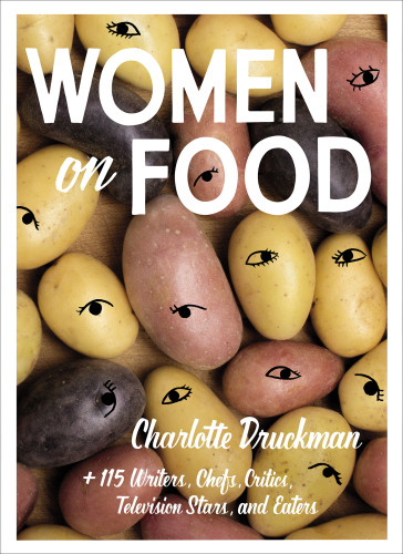 Women On Food Charlotte Druckman And 115 Writers Chefs Critics Television Stars And Eaters Druckman