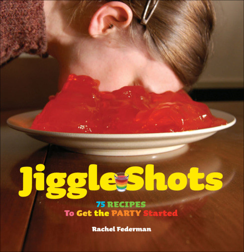 Jiggle Shots 75 Recipes To Get The Party Started Federman Rachel