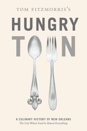 Tom Fitzmorriss Hungry Town A Culinary History Of New Orleans The City Where Food Is Almost Everything Tom Fitzmorris