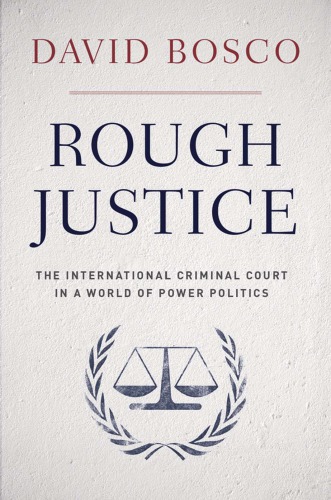 Rough Justice The International Criminal Court In A World Of Power Politics 1st Edition David Bosco