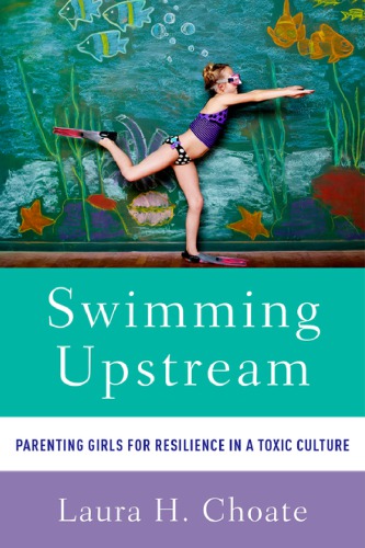 Swimming Upstream Parenting Girls For Resilience In A Toxic Culture Choate