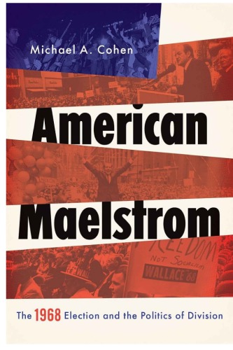 American Maelstrom The 1968 Election And The Politics Of Division Cohen