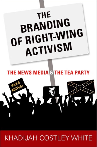 The Branding Of Rightwing Activism The News Media And The Tea Party Costley White