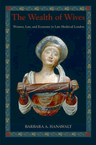 The Wealth Of Wives Women Law And Economy In Late Medieval London Barbara A Hanawalt