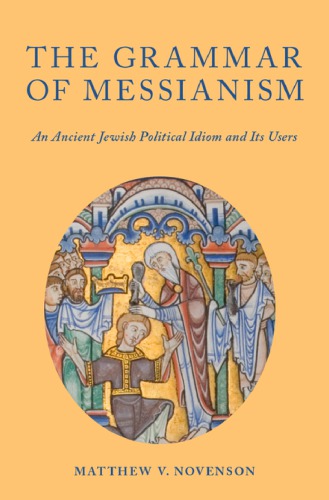 The Grammar Of Messianism An Ancient Jewish Political Idiom And Its Users Matthew V Novenson