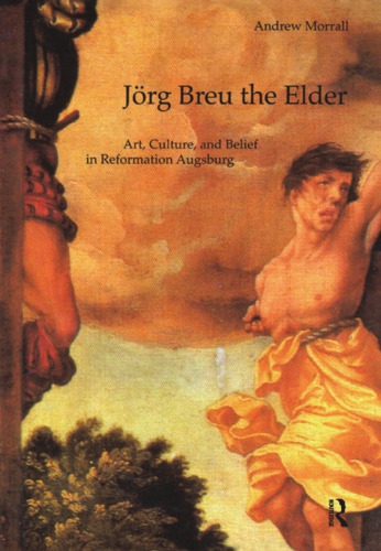 Jorg Breu The Elder Art Culture And Belief In Reformation Augsburg Breu