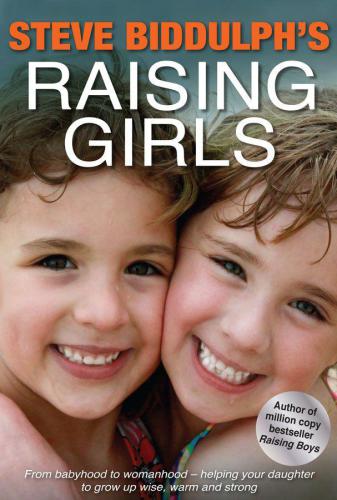 Steve Biddulphs Raising Girls From Babyhood To Womanhoodhelping Your Daughter Grow Up Wise Warm And Strong Steve Biddulph