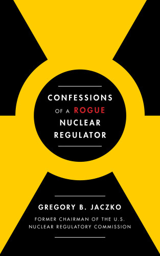 Confessions Of A Rogue Nuclear Regulator First Simon Schuster Hardcover Edition Jaczko