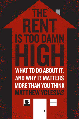 The Rent Is Too Damn High What To Do About It And Why It Matters More Than You Think Yglesias