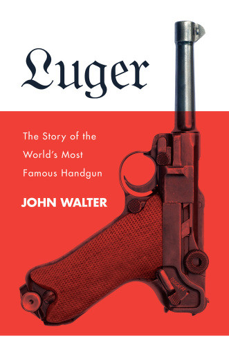 The Luger Story The Story Of The Worlds Most Famous Handgun John Walter