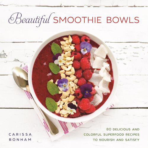 Beautiful Smoothie Bowls 80 Delicious And Colorful Superfood Recipes To Nourish And Satisfy Illustrated Carissa Bonham