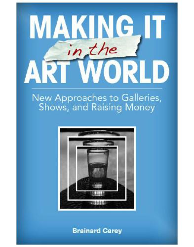 Making It In The Art World New Approaches To Galleries Shows And Raising Money Brainard Carey