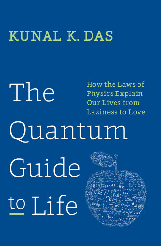 The Quantum Guide To Life How The Laws Of Physics Explain Our Lives From Laziness To Love Das