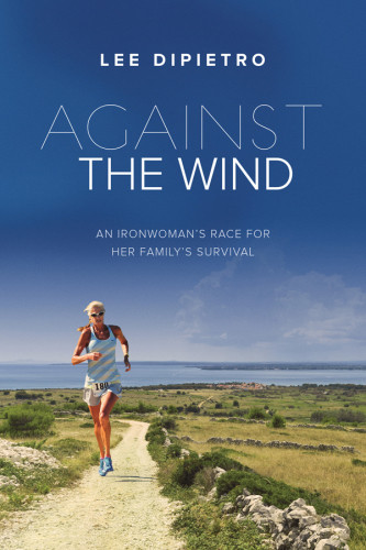 Against The Wind An Ironwomans Race For Her Familys Survival Dipietro