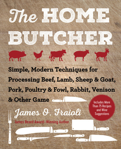 The Home Butcher Simple Modern Techniques For Processing Beef Lamb Sheep Goat Pork Poultry Fowl Rabbit Venison Other Game James O Fraioli