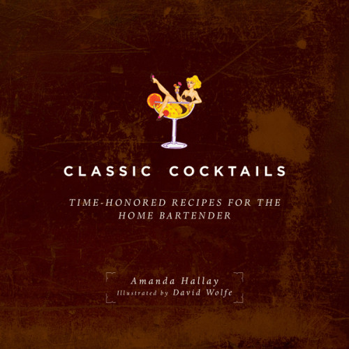 Classic Cocktails Timehonored Recipes For The Home Bartender Amanda Hallay