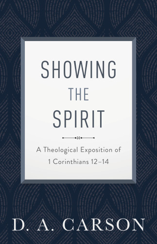 Showing The Spirit A Theological Exposition Of 1 Corinthians 1214 Repackaged Edition Carson