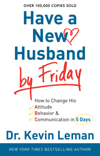 Have A New Husband By Friday How To Change His Attitude Behavior Communication In 5 Days Dr Kevin Leman