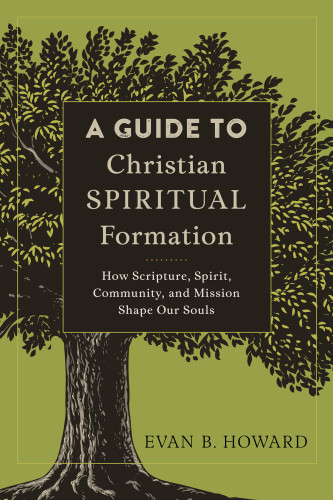 A Guide To Christian Spiritual Formation How Scripture Spirit Community And Mission Shape Our Souls Howard