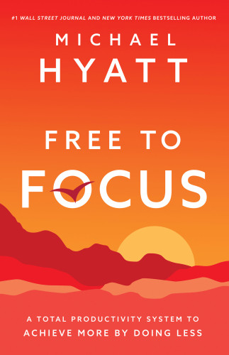 Free To Focus A Total Productivity System To Achieve More By Doing Less Hyatt