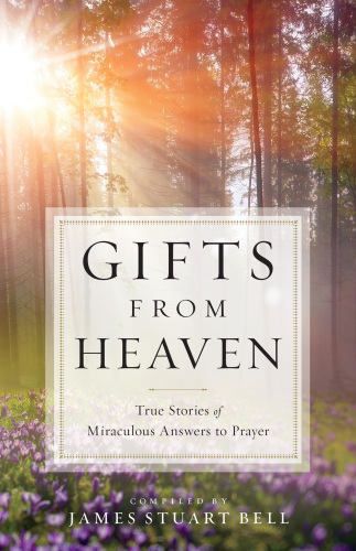 Gifts From Heaven True Stories Of Miraculous Answers To Prayer James Stuart Bell