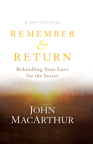 Remember And Return Rekindling Your Love For The Savior John Macarthur