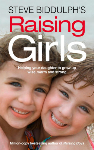Raising Girls From Babyhood To Womanhood Helping Your Daughter To Grow Up Wise Warm And Strong Steve Biddulph