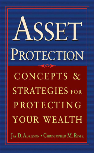 Asset Protection Concepts And Strategies For Protecting Your Wealth Jay Adkissonchristopher M Riser