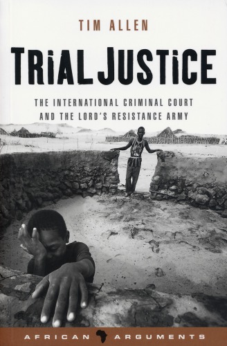 Trial Justice The International Criminal Court And The Lords Resistance Army International Criminal Courtlords Resistance Armyallen