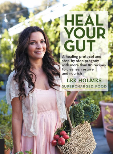 Heal Your Gut A Healing Protocol And Stepbystep Program With More Than 90 Recipes To Cleanse Restore And Nourish Lee Holmes