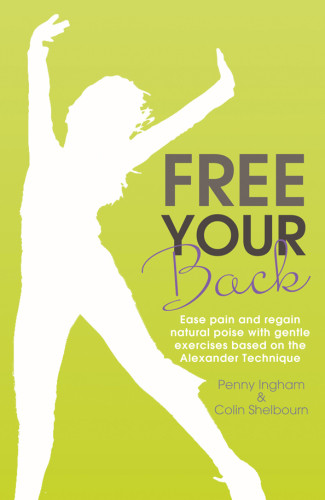Free Your Back Ease Pain And Regain Natural Poise With Exercise Based On The Alexander Technique International Version Ingham