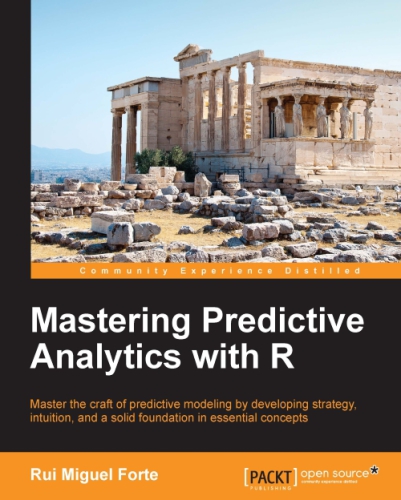 Mastering Predictive Analytics With R Master The Craft Of Predictive Modeling By Developing Strategy Intuition And A Solid Foundation In Essential Concepts Forte