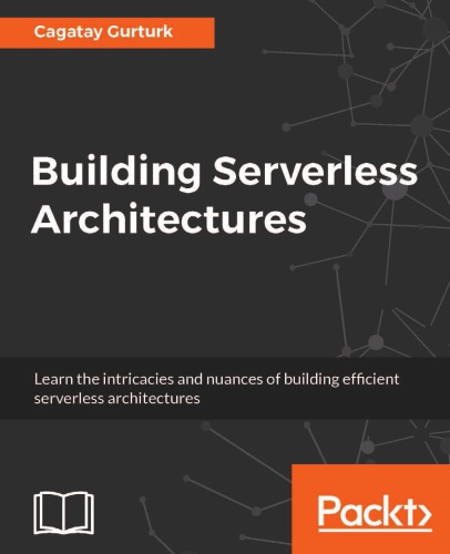 Building Serverless Architectures Learn The Intricacies And Nuances Of Building Efficient Serverless Architectures First Published Gurturk