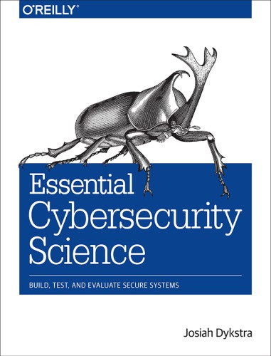 Essential Cybersecurity Science Build Test And Evaluate Secure Systems Josiah Dykstra