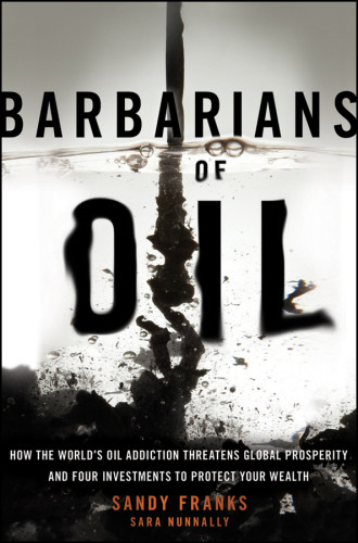 Barbarians Of Oil How The Worlds Oil Addiction Threatens Global Prosperity And Four Investments To Protect Your Wealth 1st Edition Franks
