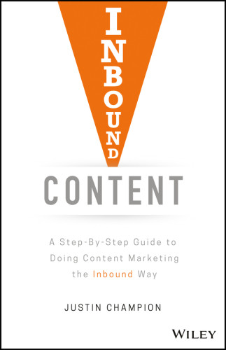 Inbound Content A Stepbystep Guide To Doing Content Marketing The Inbound Way 1st Edition Justin Champion