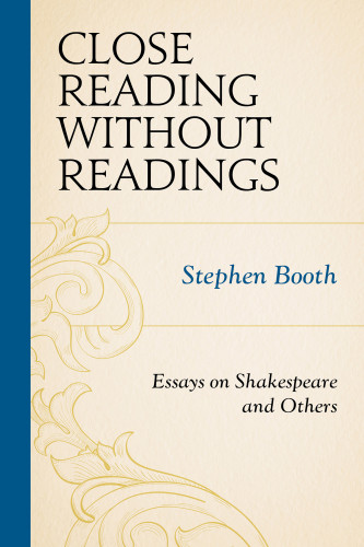 Close Reading Without Readings Essays On Shakespeare And Others Stephen Booth