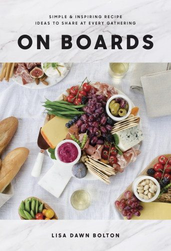 On Boards Simple Inspiring Recipe Ideas To Share At Every Gathering Lisa Dawn Bolton