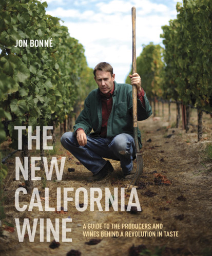 The New California Wine A Guide To The Producers And Wines Behind A Revolution In Taste Jon Bonn