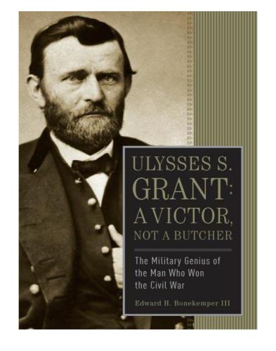 Ulysses S Grant A Victor Not A Butcher The Military Genius Of The Man Who Won The Civil War Bonekemper