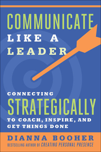 Communicate Like A Leader Connecting Strategically To Coach Inspire And Get Things Done First Edition Booher